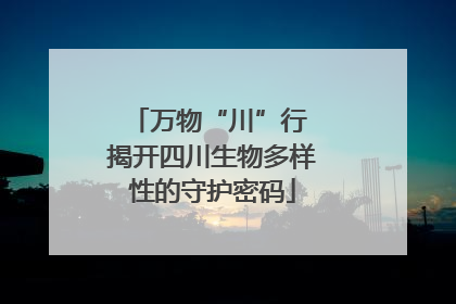 万物“川”行 揭开四川生物多样性的守护密码