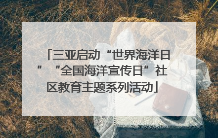 三亚启动“世界海洋日”“全国海洋宣传日”社区教育主题系列活动