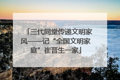 三代同堂传递文明家风——记“全国文明家庭”崔晋生一家