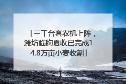 三千台套农机上阵，潍坊临朐夏收已完成14.8万亩小麦收割
