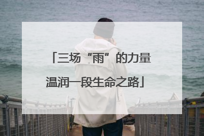 三场“雨”的力量温润一段生命之路
