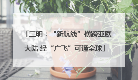 三明：“新航线”横跨亚欧大陆 经“广飞”可通全球