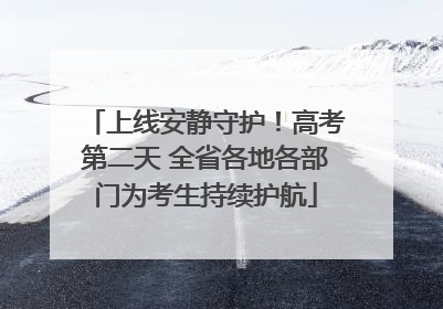 上线安静守护！高考第二天 全省各地各部门为考生持续护航