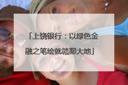 上饶银行：以绿色金融之笔绘就赣鄱大地