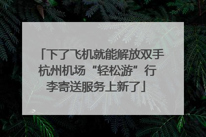 下了飞机就能解放双手 杭州机场“轻松游”行李寄送服务上新了
