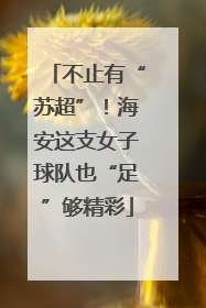 不止有“苏超”！海安这支女子球队也“足”够精彩