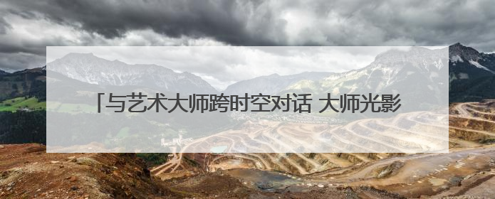 与艺术大师跨时空对话 大师光影·童心笔触六一儿童艺术展开幕