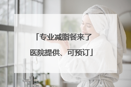 专业减脂餐来了 医院提供、可预订