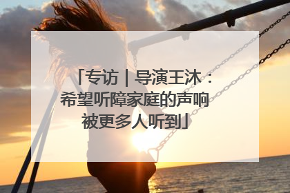 专访｜导演王沐：希望听障家庭的声响被更多人听到