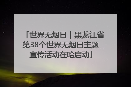 世界无烟日｜黑龙江省第38个世界无烟日主题宣传活动在哈启动