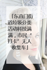 东直门街道垃圾分类活动科技满满，市民“打卡”无人收集车