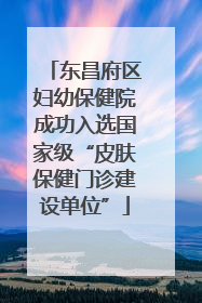 东昌府区妇幼保健院成功入选国家级“皮肤保健门诊建设单位”