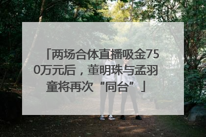 两场合体直播吸金750万元后，董明珠与孟羽童将再次“同台”