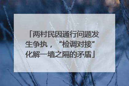 两村民因通行问题发生争执，“检调对接”化解一墙之隔的矛盾