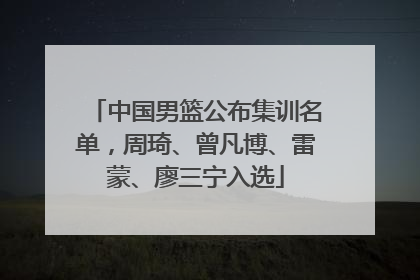 中国男篮公布集训名单，周琦、曾凡博、雷蒙、廖三宁入选
