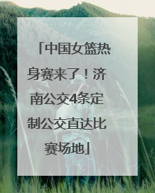 中国女篮热身赛来了！济南公交4条定制公交直达比赛场地