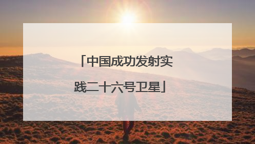 中国成功发射实践二十六号卫星