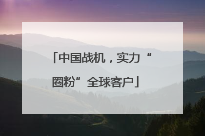 中国战机，实力“圈粉”全球客户