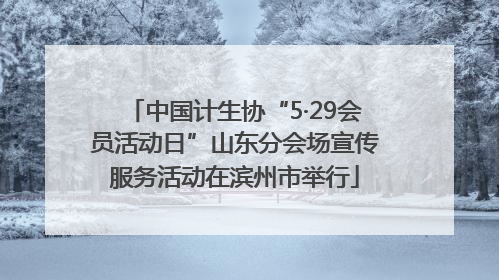 中国计生协“5·29会员活动日”山东分会场宣传服务活动在滨州市举行