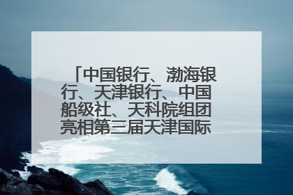 中国银行、渤海银行、天津银行、中国船级社、天科院组团亮相第三届天津国际航运展 输出航运服务“中国方案”