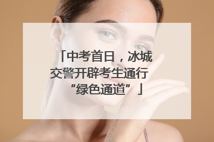 中考首日，冰城交警开辟考生通行“绿色通道”