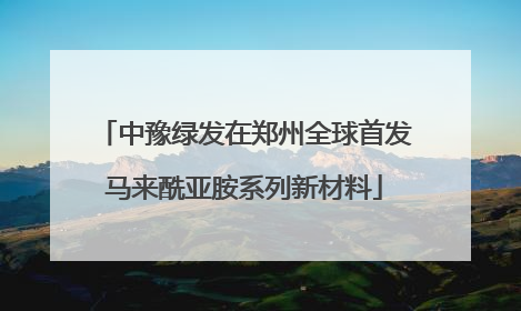 中豫绿发在郑州全球首发马来酰亚胺系列新材料