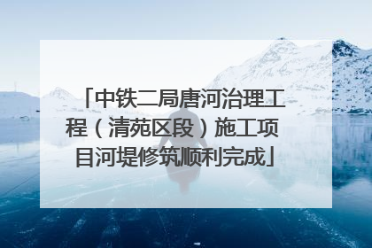 中铁二局唐河治理工程（清苑区段）施工项目河堤修筑顺利完成