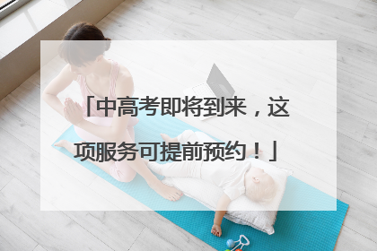 中高考即将到来，这项服务可提前预约！