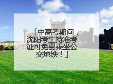 中高考期间，沈阳考生持准考证可免费乘坐公交地铁！