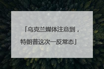 乌克兰媒体注意到，特朗普这次一反常态