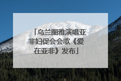 乌兰图雅演唱亚非妇促会会歌《爱在亚非》发布