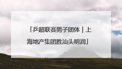 乒超联赛男子团体｜上海地产集团胜汕头明润