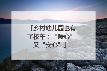 乡村幼儿园也有了校车：“暖心”又“安心”