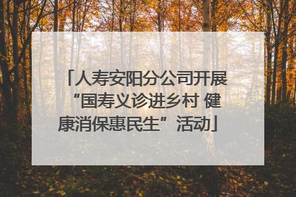 人寿安阳分公司开展“国寿义诊进乡村 健康消保惠民生”活动