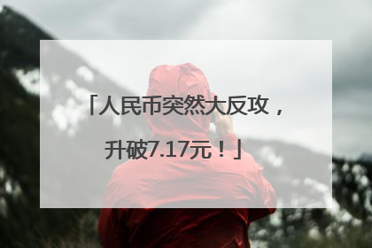 人民币突然大反攻，升破7.17元！