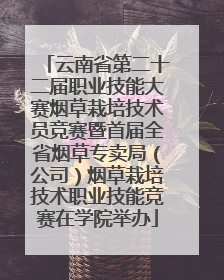 云南省第二十二届职业技能大赛烟草栽培技术员竞赛暨首届全省烟草专卖局（公司）烟草栽培技术职业技能竞赛在学院举办