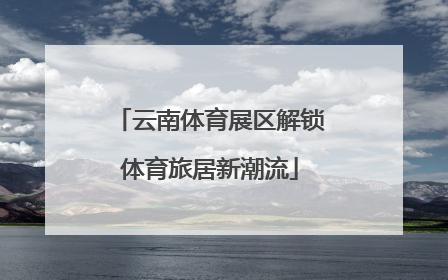 云南体育展区解锁体育旅居新潮流