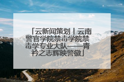 云新闻策划丨云南警官学院禁毒学院禁毒学专业大队——青衿之志辉映警徽