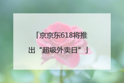 京京东618将推出“超级外卖日”