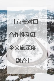 京长对口合作推动武乡文旅深度融合