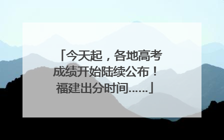 今天起，各地高考成绩开始陆续公布！福建出分时间……