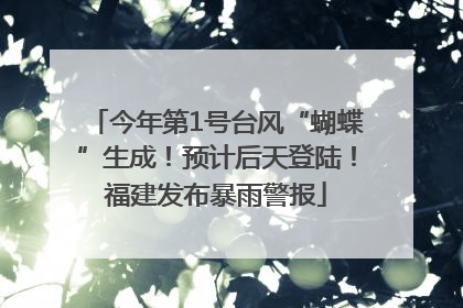 今年第1号台风“蝴蝶”生成！预计后天登陆！福建发布暴雨警报