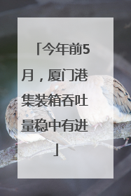 今年前5月，厦门港集装箱吞吐量稳中有进