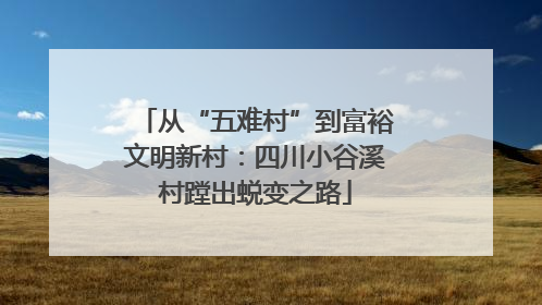 从“五难村”到富裕文明新村：四川小谷溪村蹚出蜕变之路