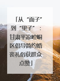 从“面子”到“里子”：甘肃平凉崆峒区倡导简约婚丧礼俗获群众点赞