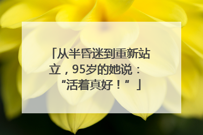 从半昏迷到重新站立，95岁的她说：“活着真好！”