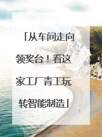 从车间走向领奖台！看这家工厂青工玩转智能制造