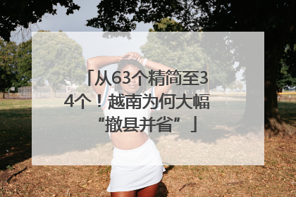 从63个精简至34个！越南为何大幅“撤县并省”