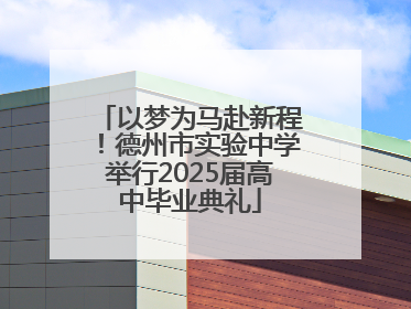 以梦为马赴新程！德州市实验中学举行2025届高中毕业典礼