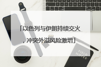 以色列与伊朗持续交火，冲突外溢风险激增